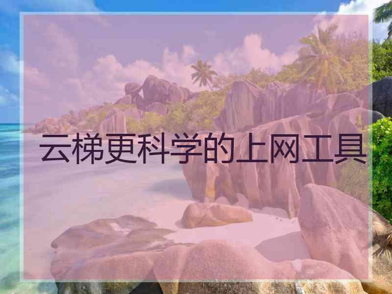 云梯更科学的上网工具