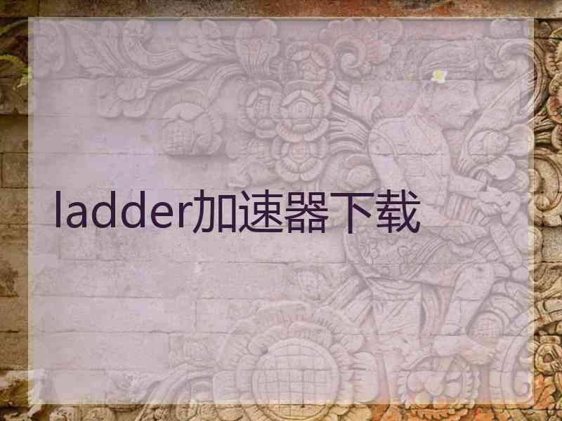 ladder加速器下载