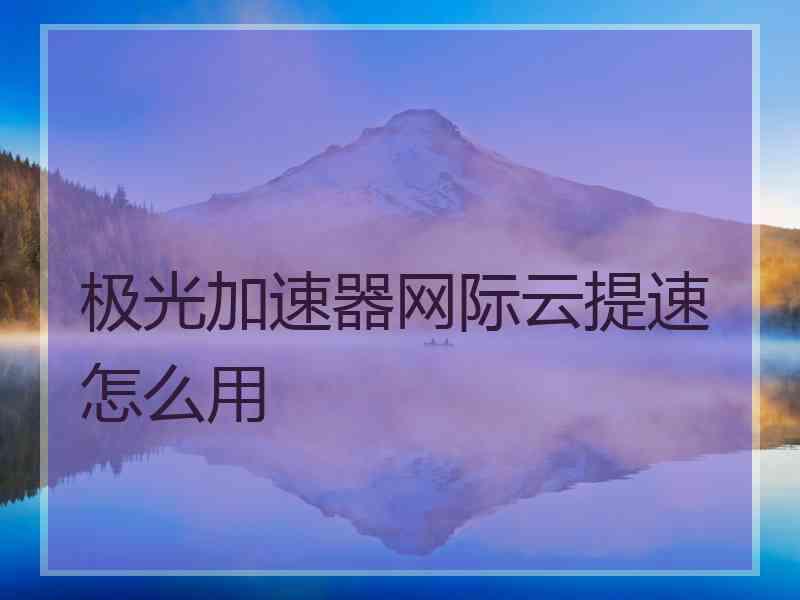 极光加速器网际云提速怎么用
